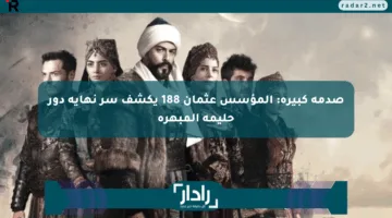صدمة كبيرة: المؤسس عثمان 188 يكشف سر نهاية دور حليمة المبهرة